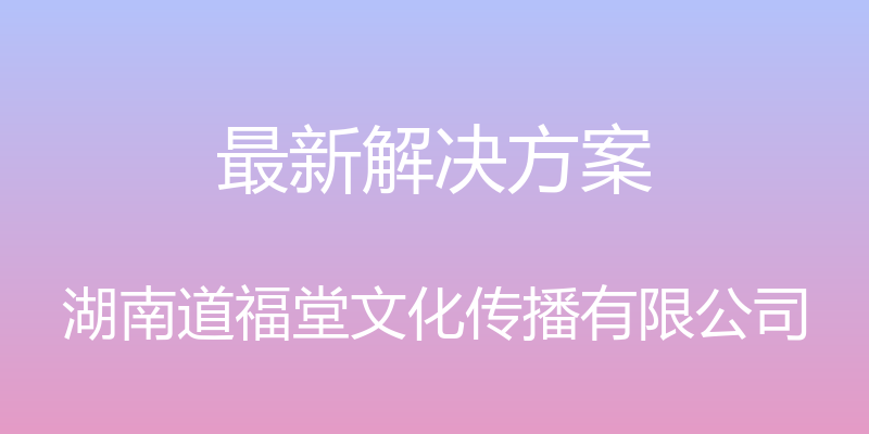 最新解决方案 - 湖南道福堂文化传播有限公司